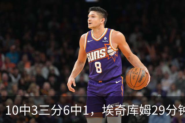 10中3三分6中1，埃奇库姆29分钟只拿8分还有3失误