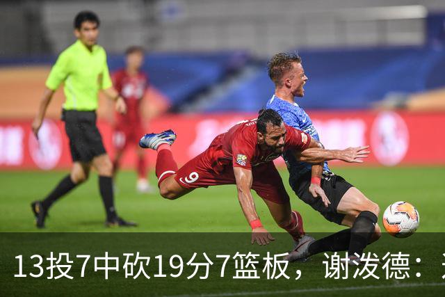 13投7中砍19分7篮板，谢泼德：这不是我们打得最好的一场