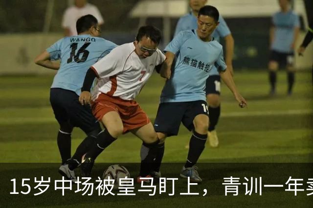 15岁中场被皇马盯上，青训一年卖出2亿欧