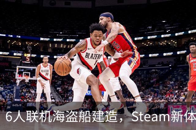 6人联机海盗船建造，Steam新体验版上线，上岸却是魂系