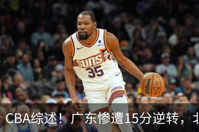 CBA综述！广东惨遭15分逆转，北控大胜新疆，青岛爆冷不敌福建！