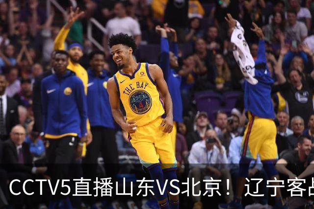 CCTV5直播山东VS北京！辽宁客战广厦，京辽冲5连胜，CBA第五轮7场比赛率先前瞻