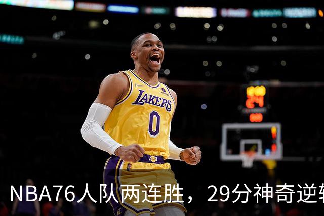 NBA76人队两连胜，29分神奇逆转，詹姆斯手感冰凉，最佳球员出炉
