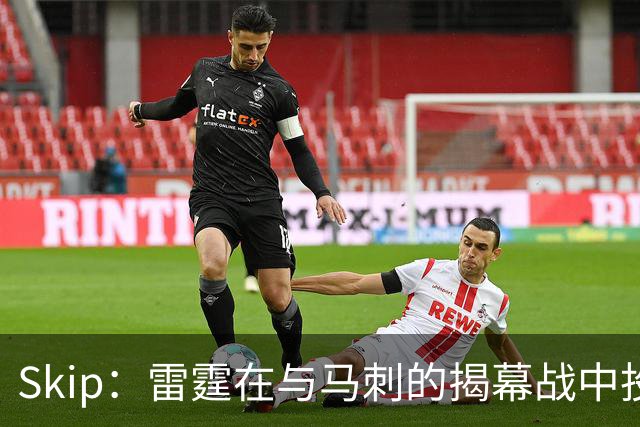 Skip：雷霆在与马刺的揭幕战中投入过多 导致他们今天状态低迷